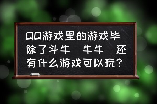 茶苑的牛牛机器人怎么区别 QQ游戏里的游戏毕除了斗牛（牛牛）还有什么游戏可以玩？