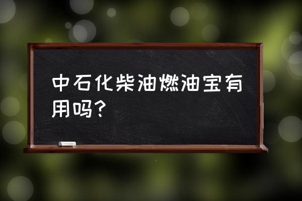 中石化的柴油燃油添加剂好吗 中石化柴油燃油宝有用吗？