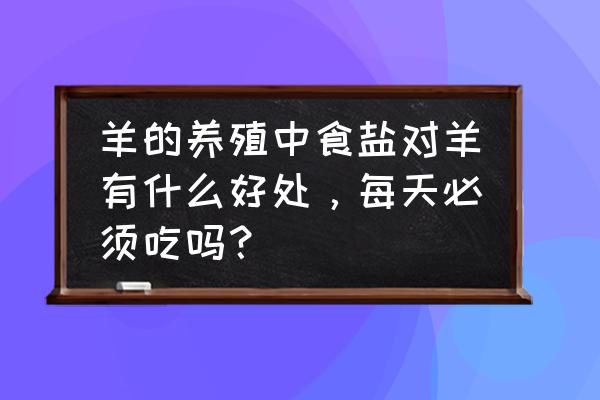 喂羊饲料为什么要加盐 羊的养殖中食盐对羊有什么好处，每天必须吃吗？