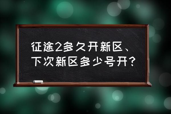 征途怀旧新区几点可以进 征途2多久开新区、下次新区多少号开？