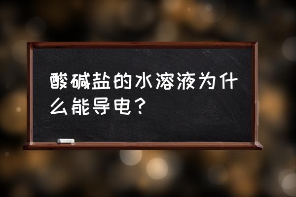 酸碱盐溶液能导电的原因是什么 酸碱盐的水溶液为什么能导电？