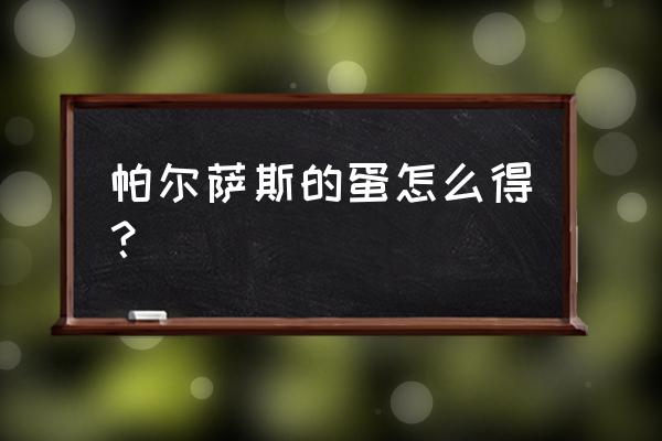 洛克王国怎样拿蛋 帕尔萨斯的蛋怎么得？