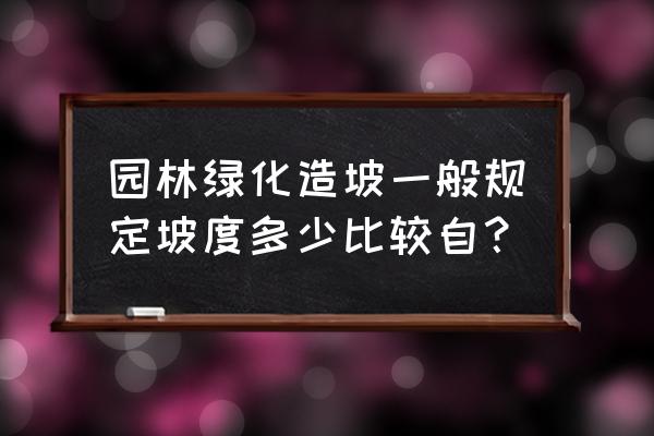 园林绿化坡度什么范围适合种植 园林绿化造坡一般规定坡度多少比较自？