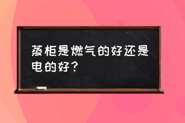 燃气蒸柜用电吗 蒸柜是燃气的好还是电的好？