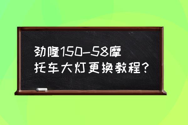 大型摩托车前大灯灯泡怎么换 劲隆150-58摩托车大灯更换教程？