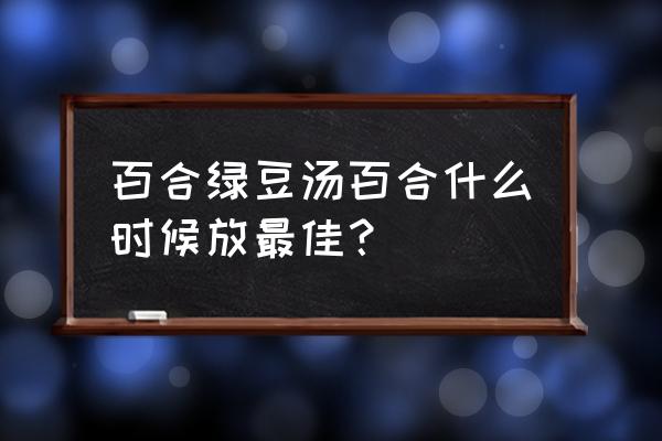 百合绿豆汤可以放冰糖吗 百合绿豆汤百合什么时候放最佳？