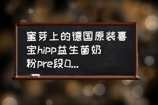 hipp奶粉哪有买 蜜芽上的德国原装喜宝hipp益生菌奶粉pre段0~6m600g*6盒，给孩子喝，怎么样？