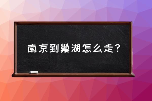 南京到巢湖走什么高速公路 南京到巢湖怎么走？