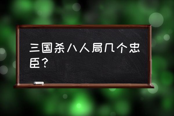 三国杀游戏中8人局几个忠臣 三国杀八人局几个忠臣？