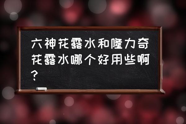 隆力奇花露水能驱蚊吗 六神花露水和隆力奇花露水哪个好用些啊？