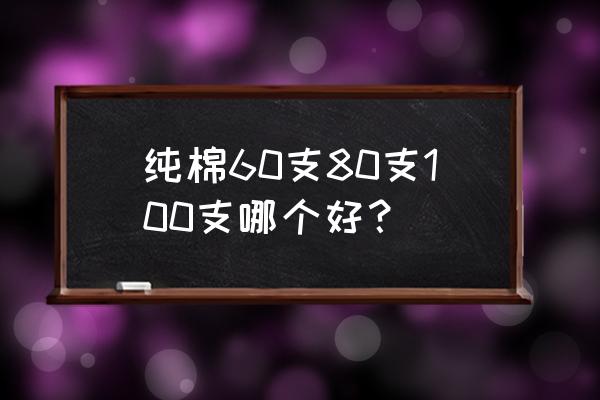 纯棉支数越高越软吗 纯棉60支80支100支哪个好？