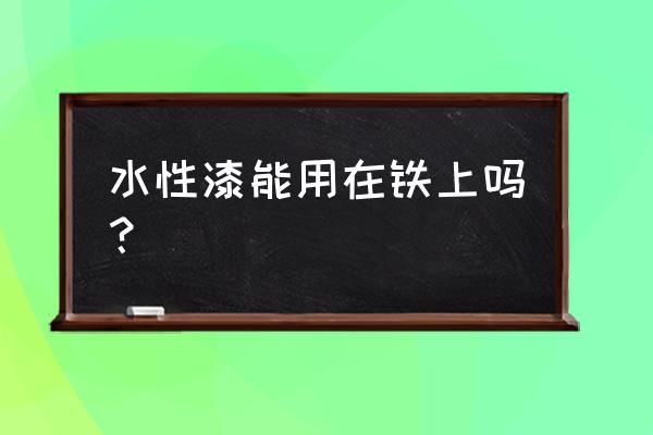 水性漆能不能直接喷在金属上面 水性漆能用在铁上吗？