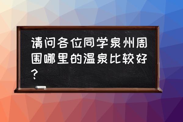 安溪官桥有温泉吗 请问各位同学泉州周围哪里的温泉比较好？