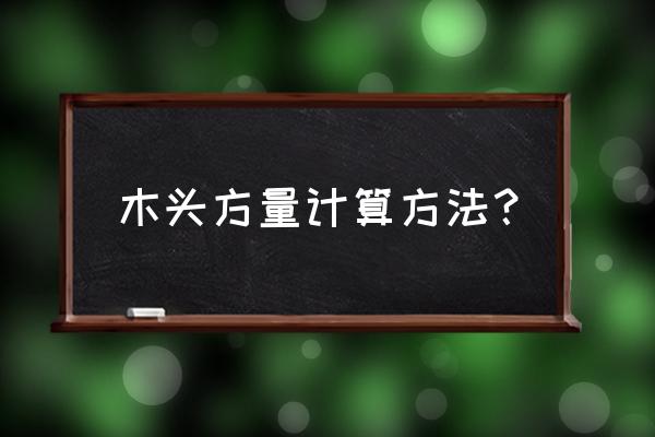 木头的立方如何计算 木头方量计算方法？