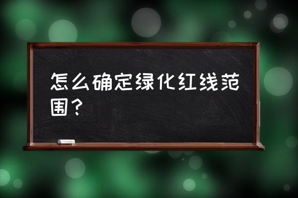 园林绿化工程如何划分区域 怎么确定绿化红线范围？