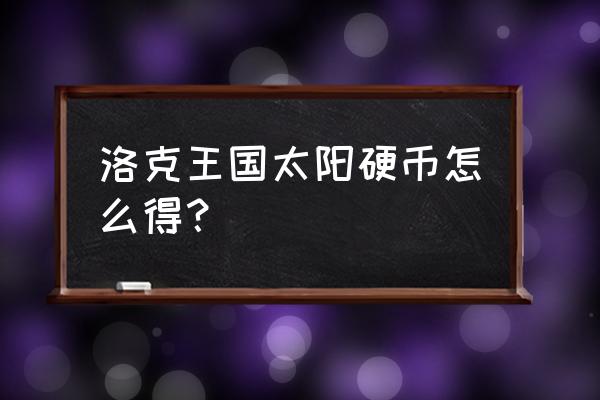 洛克王国哪里能用游戏币 洛克王国太阳硬币怎么得？