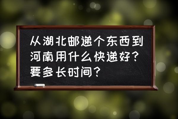 武汉到新乡快递几天 从湖北邮递个东西到河南用什么快递好？要多长时间？