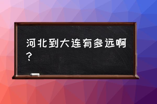 从邢台开车到大连多久 河北到大连有多远啊？