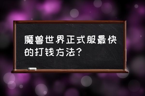 魔兽世界试玩角色怎么获取金币 魔兽世界正式服最快的打钱方法？