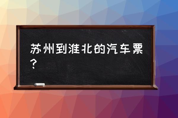 从苏州到淮北多长时间一班 苏州到淮北的汽车票？