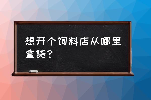 西宁饲料批发市场在哪里 想开个饲料店从哪里拿货？