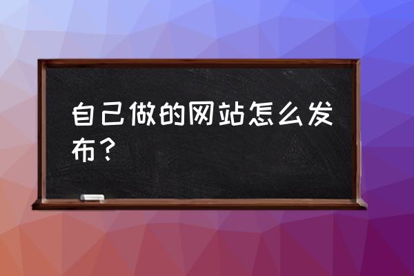 网页设计怎么上传 自己做的网站怎么发布？