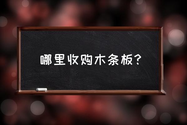 金州哪有收木头方子的 哪里收购木条板？