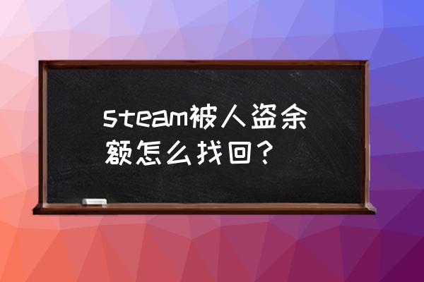 steam库存被盗怎么申诉 steam被人盗余额怎么找回？