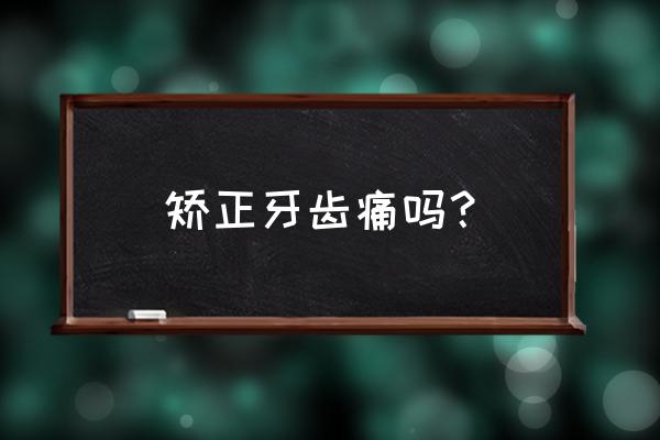 晋中矫正牙齿会痛吗 矫正牙齿痛吗？