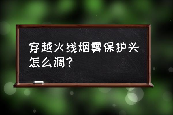 cf中的烟雾头盔怎么调 穿越火线烟雾保护头怎么调？