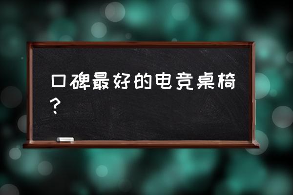 电竞椅子哪家好 口碑最好的电竞桌椅？