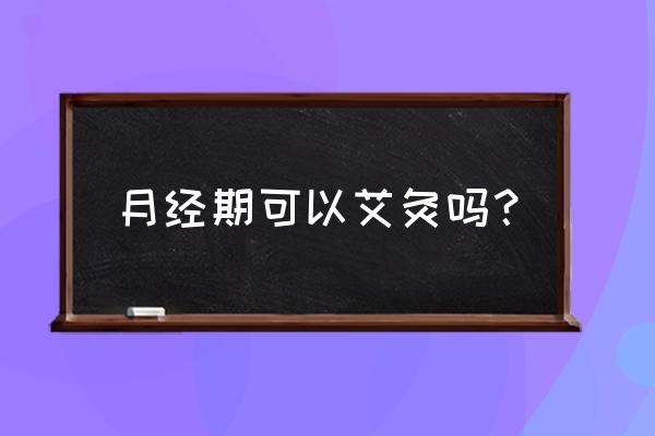 生理期能灸艾灸吗 月经期可以艾灸吗？