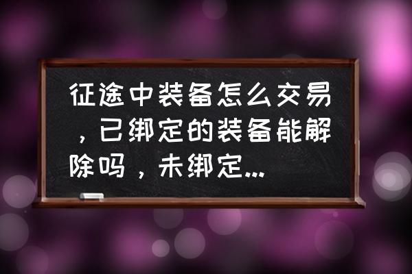 征途2宝石怎么解绑 征途中装备怎么交易，已绑定的装备能解除吗，未绑定的装备怎么弄？