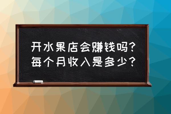 济南水果店生意好做吗 开水果店会赚钱吗？每个月收入是多少？