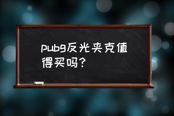 绝地求生戴帽子的夹克怎么戴 pubg反光夹克值得买吗？