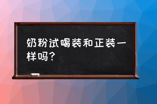 奶粉试用装好吗 奶粉试喝装和正装一样吗？