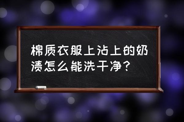 纯棉衣服上的牛奶怎么洗掉 棉质衣服上沾上的奶渍怎么能洗干净？