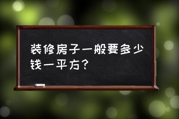 抚州装修花了多少钱一平方 装修房子一般要多少钱一平方？