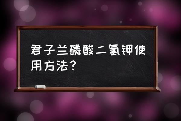 君子兰磷酸二氢钾怎么用 君子兰磷酸二氢钾使用方法？