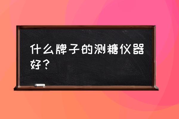 强生稳豪倍易血糖仪有什么证书 什么牌子的测糖仪器好？