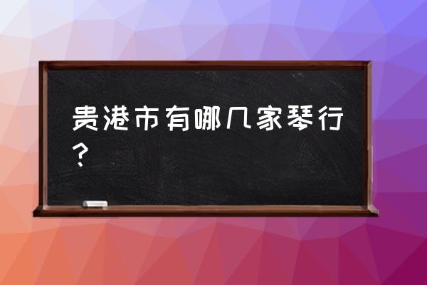 贵港有学音乐的地方吗 贵港市有哪几家琴行？