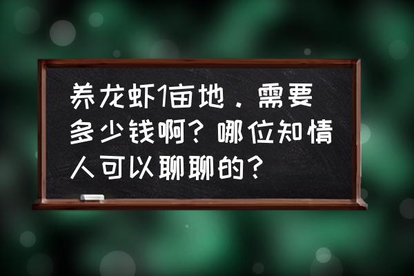 一亩小龙虾投资多少 养龙虾1亩地。需要多少钱啊？哪位知情人可以聊聊的？