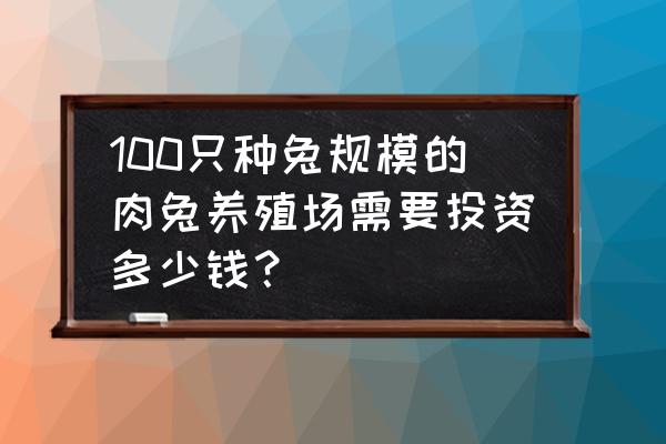 浙江省武义县哪里有肉兔养殖场 100只种兔规模的肉兔养殖场需要投资多少钱？