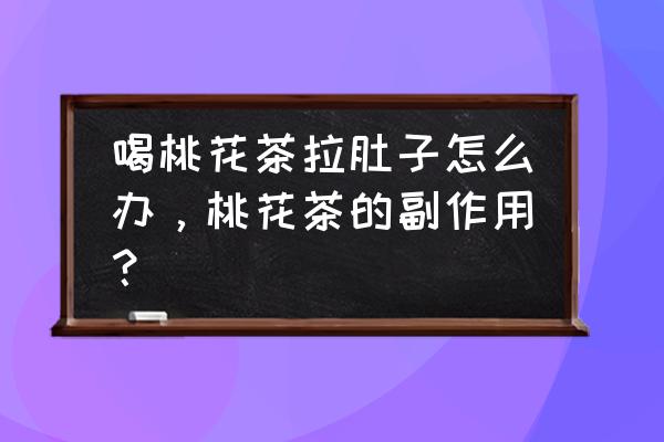 喝桃花茶会拉肚子吗 喝桃花茶拉肚子怎么办，桃花茶的副作用？