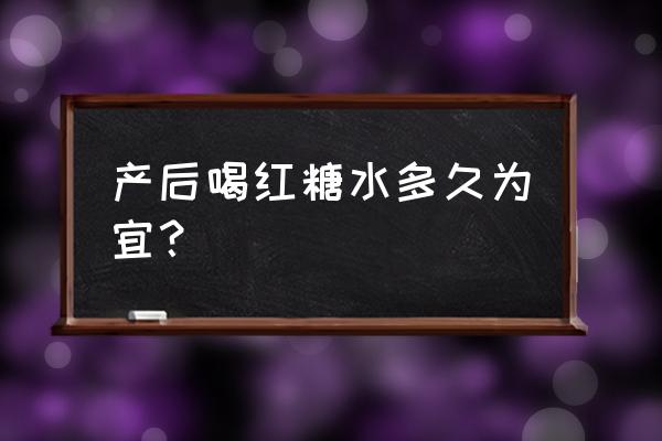 顺产完红糖水喝多久 产后喝红糖水多久为宜？