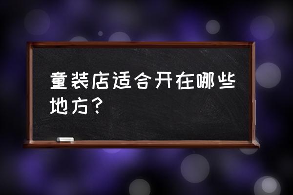 曲靖哪个地方卖童装的比较多 童装店适合开在哪些地方？