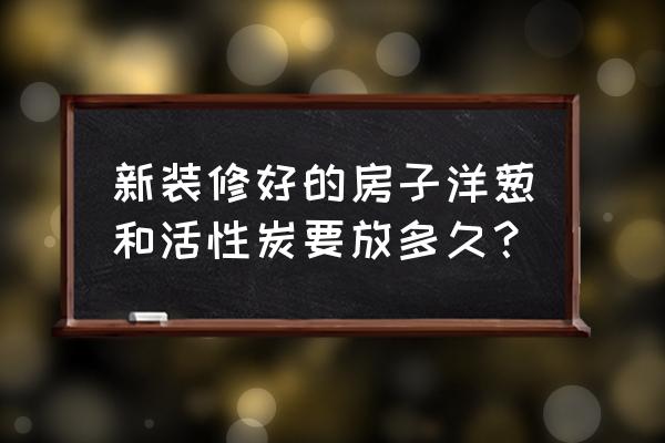 新房活性炭能反复使用吗 新装修好的房子洋葱和活性炭要放多久？