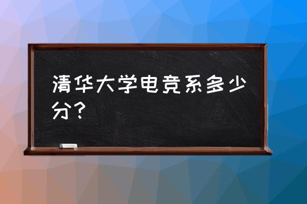 清华北大有没有电竞系 清华大学电竞系多少分？