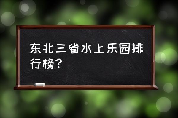 辽阳欢乐海水上乐园什么时候开业 东北三省水上乐园排行榜？