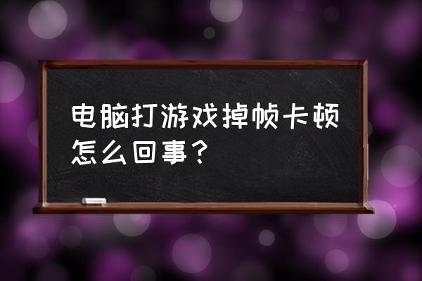 玩网游掉帧是因为内存吗 电脑打游戏掉帧卡顿怎么回事？